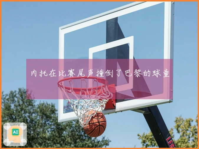 内托在比赛尾声撞倒了巴黎的球童