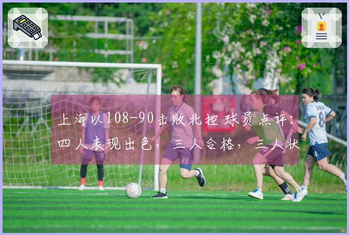 上海以108-90击败北控 球员点评：四人表现出色，三人合格，三人状态低迷