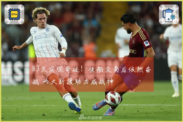 83天实现奇迹！快船交易后依然奋战 两大新援助力成战神