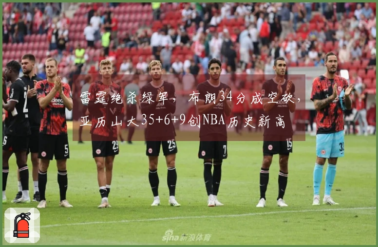 雷霆绝杀绿军，布朗34分成空砍，亚历山大35+6+9创NBA历史新高