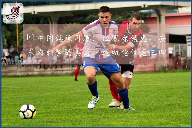 F1中国站练习赛：拉塞尔领先，安东内利紧随其后，迈凯伦位居三四名