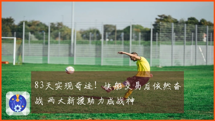 83天实现奇迹！快船交易后依然奋战 两大新援助力成战神