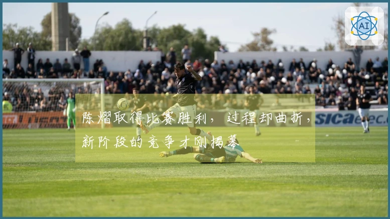 陈熠取得比赛胜利，过程却曲折，新阶段的竞争才刚揭幕