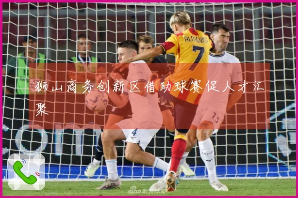 狮山商务创新区借助球赛促人才汇聚