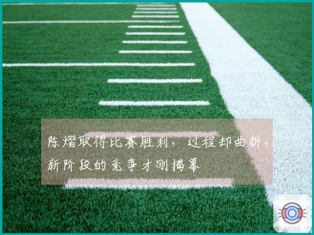 陈熠取得比赛胜利，过程却曲折，新阶段的竞争才刚揭幕