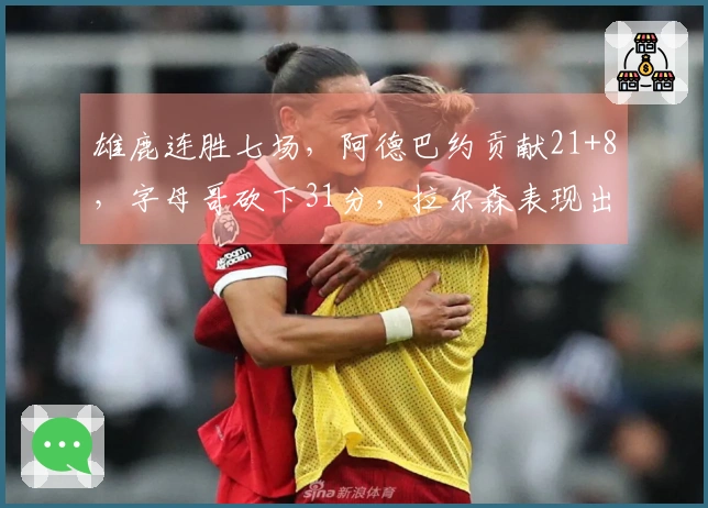雄鹿连胜七场，阿德巴约贡献21+8，字母哥砍下31分，拉尔森表现出色28+6+6