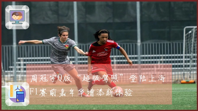 周冠宇Q版“超级驾照”登陆上海 F1赛前嘉年华增添新体验